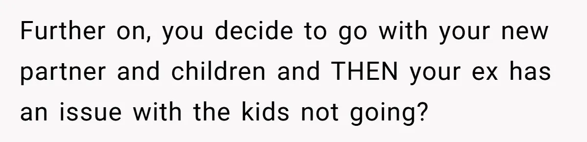 Dad Takes New Blended Family On Dream Vacation To His Home Country After Years Of Denial Further on, you decide to go with your new partner and children and THEN your ex has an issue with the kids not going?
