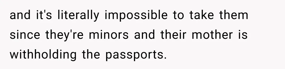 Dad Takes New Blended Family On Dream Vacation To His Home Country After Years Of Denial and it's literally impossible to take them since they're minors and their mother is withholding the passports.