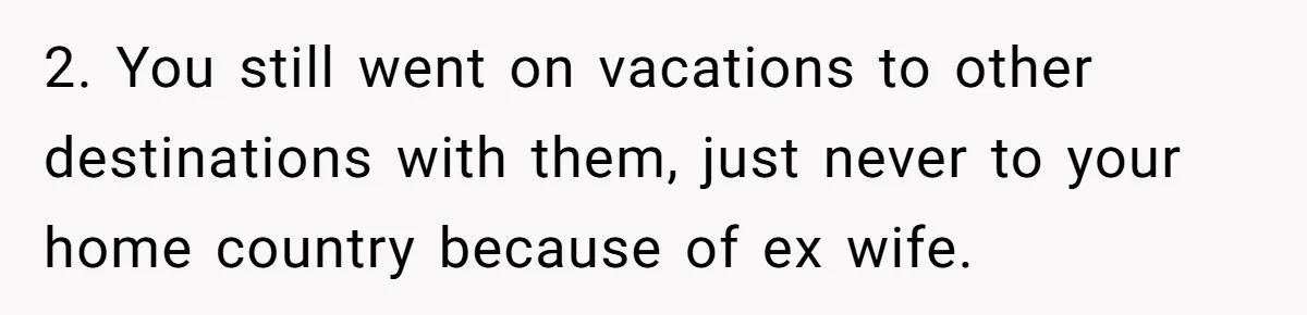 Dad Takes New Blended Family On Dream Vacation To His Home Country After Years Of Denial 2. You still went on vacations to other destinations with them, just never to your home country because of ex wife.