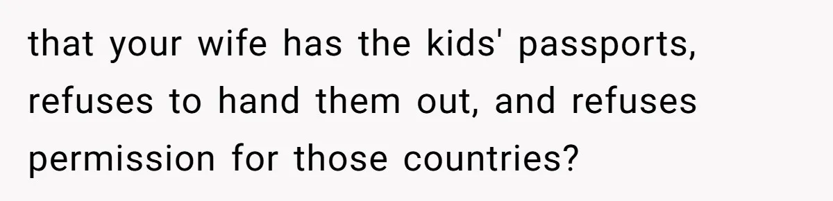 Dad Takes New Blended Family On Dream Vacation To His Home Country After Years Of Denial that your wife has the kids' passports, refuses to hand them out, and refuses permission for those countries?