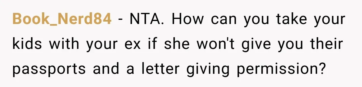 Dad Takes New Blended Family On Dream Vacation To His Home Country After Years Of Denial Book_Nerd84 − NTA. How can you take your kids with your ex if she won't give you their passports and a letter giving permission?