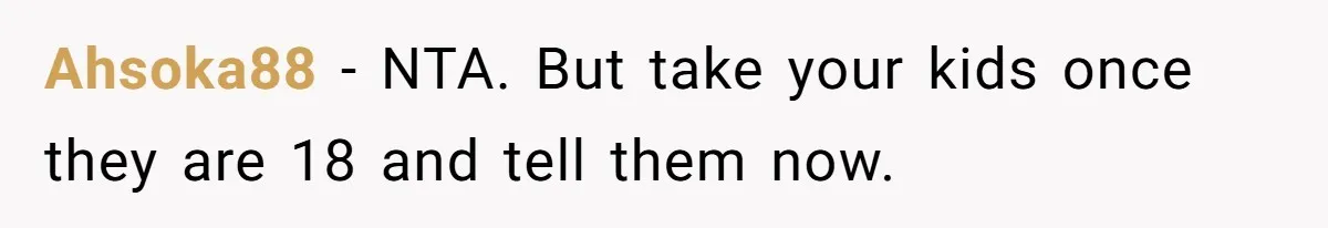 Dad Takes New Blended Family On Dream Vacation To His Home Country After Years Of Denial Ahsoka88 − NTA. But take your kids once they are 18 and tell them now.