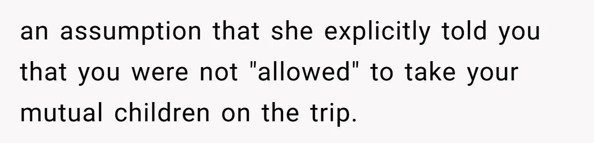 Dad Takes New Blended Family On Dream Vacation To His Home Country After Years Of Denial an assumption that she explicitly told you that you were not "allowed" to take your mutual children on the trip.