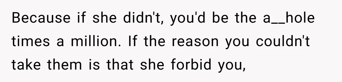 Dad Takes New Blended Family On Dream Vacation To His Home Country After Years Of Denial Because if she didn't, you'd be the a__hole times a million. If the reason you couldn't take them is that she forbid you,