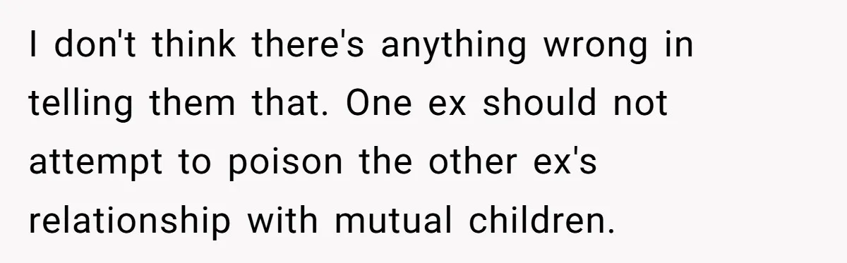 Dad Takes New Blended Family On Dream Vacation To His Home Country After Years Of Denial I don't think there's anything wrong in telling them that. One ex should not attempt to poison the other ex's relationship with mutual children.