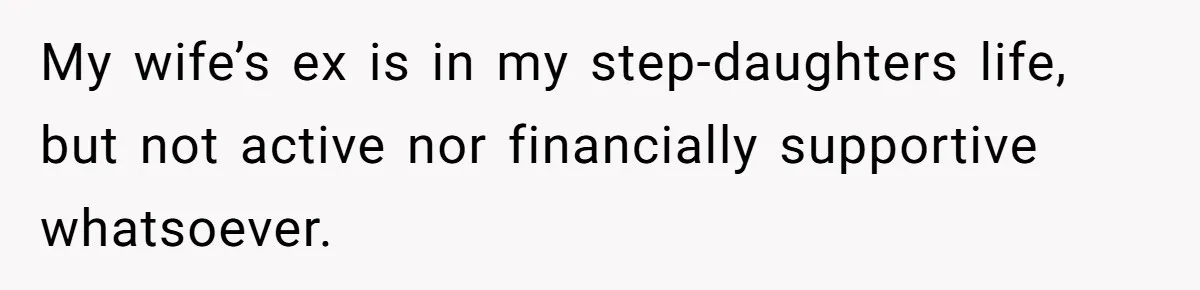 My wife’s ex is in my step-daughters life, but not active nor financially supportive whatsoever.