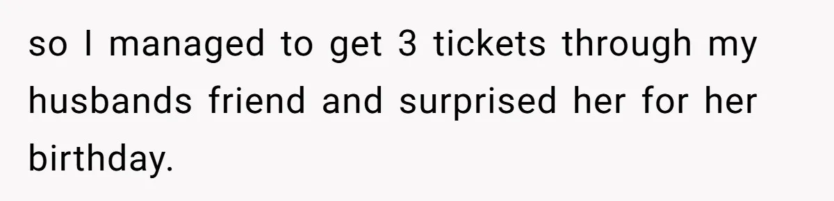 so I managed to get 3 tickets through my husbands friend and surprised her for her birthday.