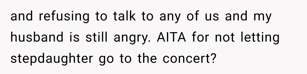 and refusing to talk to any of us and my husband is still angry. AITA for not letting stepdaughter go to the concert?