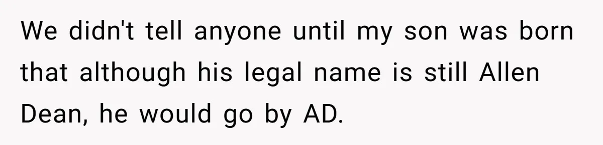 We didn't tell anyone until my son was born that although his legal name is still Allen Dean, he would go by AD.