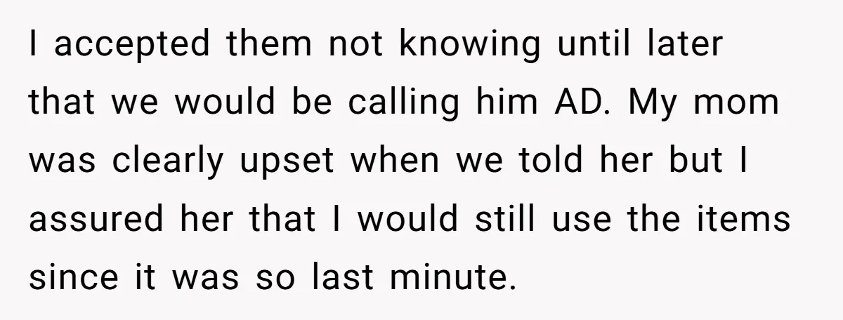 I accepted them not knowing until later that we would be calling him AD. My mom was clearly upset when we told her but I assured her that I would...