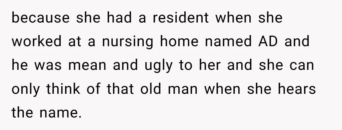 because she had a resident when she worked at a nursing home named AD and he was mean and ugly to her and she can only think of that old...