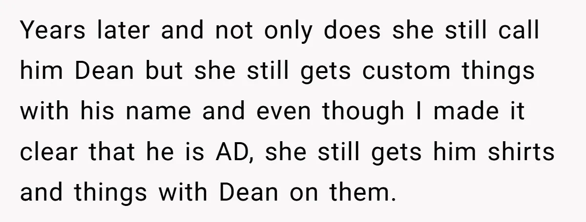 Years later and not only does she still call him Dean but she still gets custom things with his name and even though I made it clear that he is...