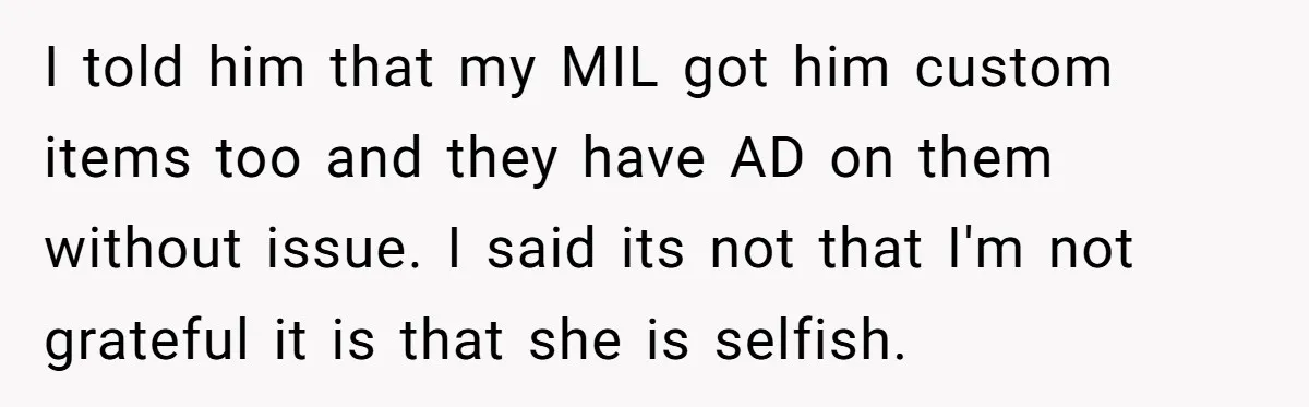 I told him that my MIL got him custom items too and they have AD on them without issue. I said its not that I'm not grateful it is that...