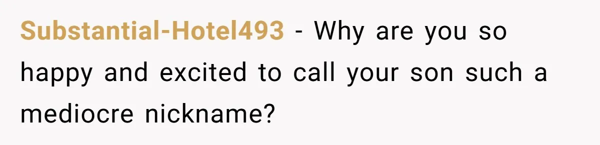 Substantial-Hotel493 − Why are you so happy and excited to call your son such a mediocre nickname?