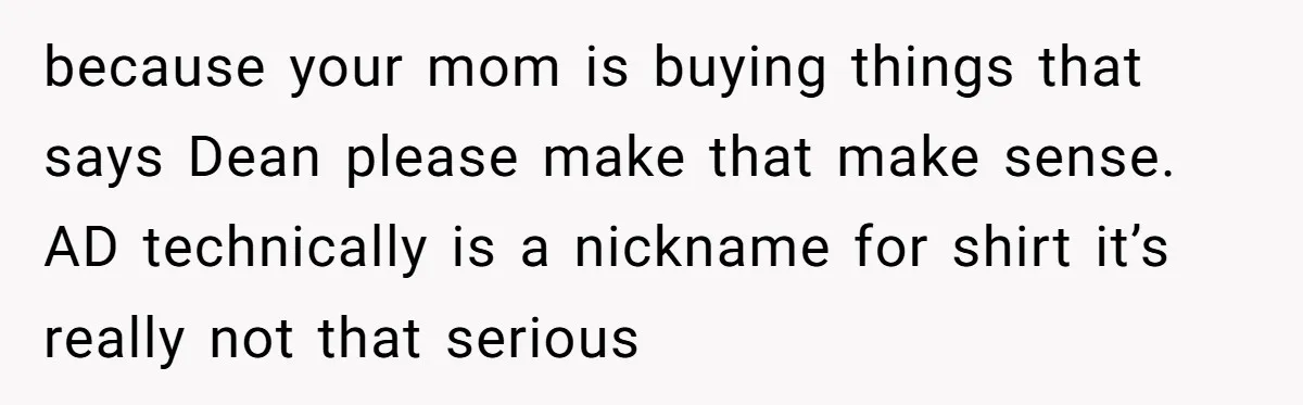 because your mom is buying things that says Dean please make that make sense. AD technically is a nickname for shirt it’s really not that serious
