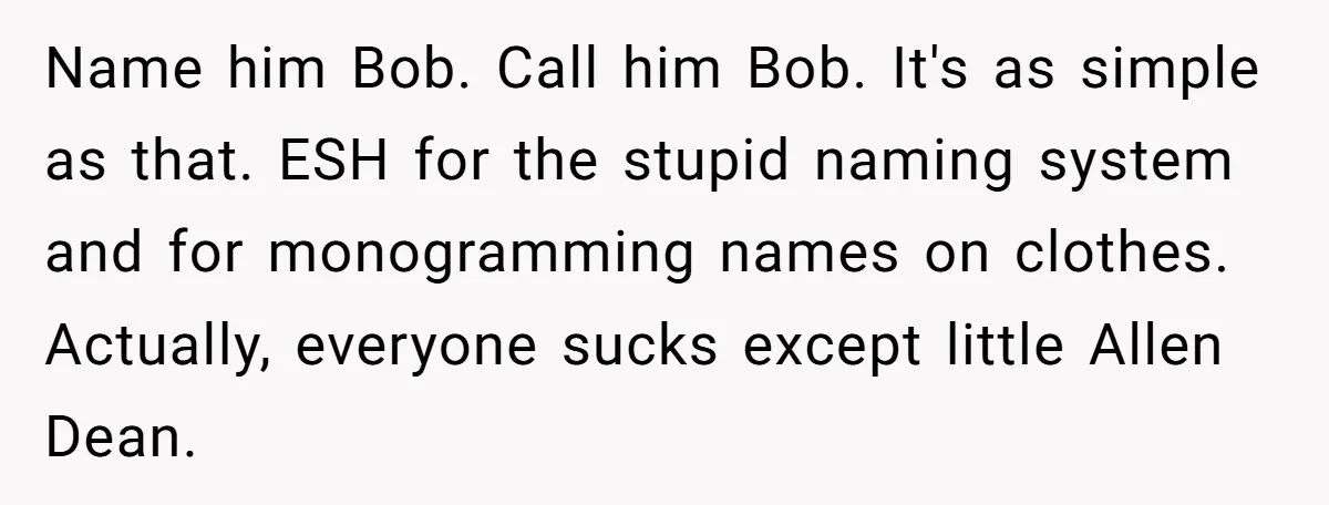 Name him Bob. Call him Bob. It's as simple as that. ESH for the stupid naming system and for monogramming names on clothes. Actually, everyone sucks except little Allen Dean.