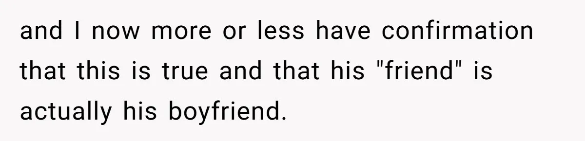 and I now more or less have confirmation that this is true and that his "friend" is actually his boyfriend.