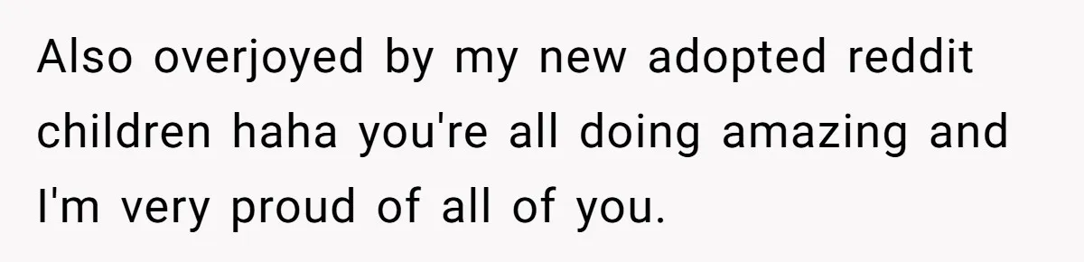 Also overjoyed by my new adopted reddit children haha you're all doing amazing and I'm very proud of all of you.