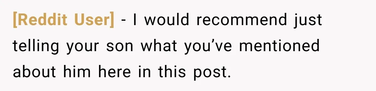 [Reddit User] − I would recommend just telling your son what you’ve mentioned about him here in this post.