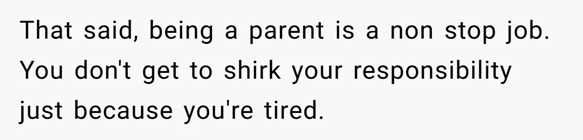 Exhausted Nurse Collapses Into Bed After Brutal Shifts But Wife Demands Diaper Change Immediately That said, being a parent is a non stop job. You don't get to shirk your responsibility just because you're tired.