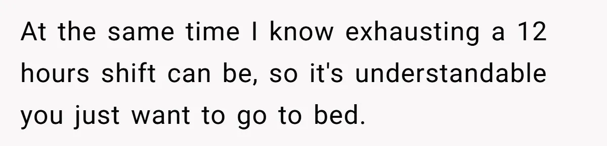 Exhausted Nurse Collapses Into Bed After Brutal Shifts But Wife Demands Diaper Change Immediately At the same time I know exhausting a 12 hours shift can be, so it's understandable you just want to go to bed.