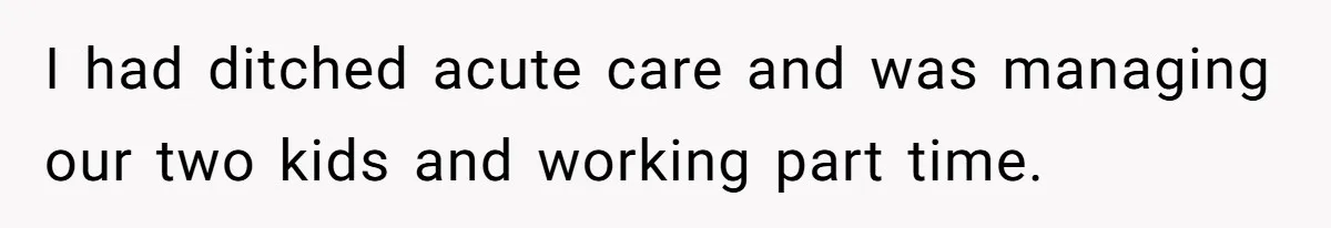 Exhausted Nurse Collapses Into Bed After Brutal Shifts But Wife Demands Diaper Change Immediately I had ditched acute care and was managing our two kids and working part time.