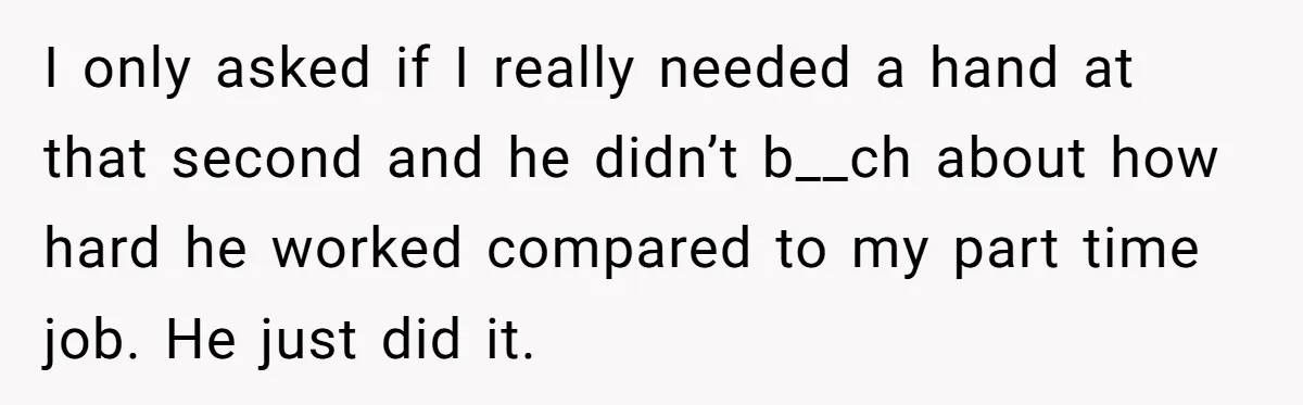 Exhausted Nurse Collapses Into Bed After Brutal Shifts But Wife Demands Diaper Change Immediately I only asked if I really needed a hand at that second and he didn’t b__ch about how hard he worked compared to my part time job. He just did...