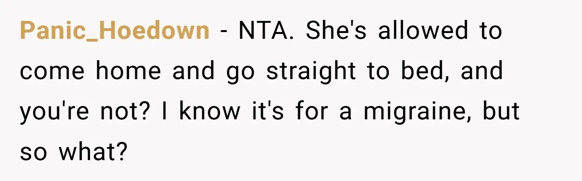 Exhausted Nurse Collapses Into Bed After Brutal Shifts But Wife Demands Diaper Change Immediately Panic_Hoedown − NTA. She's allowed to come home and go straight to bed, and you're not? I know it's for a migraine, but so what?