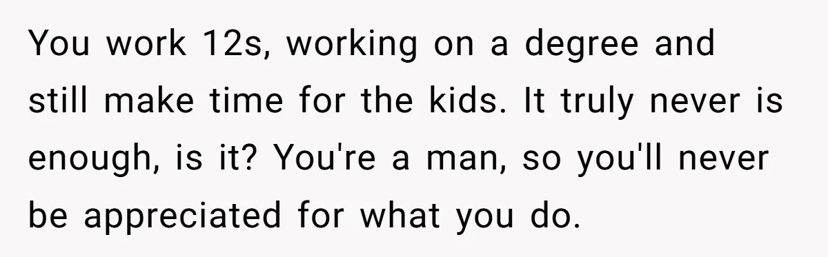 Exhausted Nurse Collapses Into Bed After Brutal Shifts But Wife Demands Diaper Change Immediately You work 12s, working on a degree and still make time for the kids. It truly never is enough, is it? You're a man, so you'll never be appreciated for...