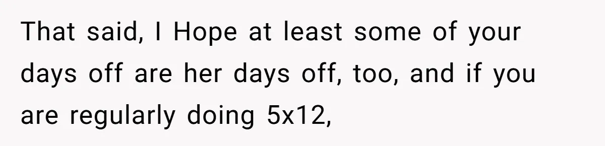 Exhausted Nurse Collapses Into Bed After Brutal Shifts But Wife Demands Diaper Change Immediately That said, I Hope at least some of your days off are her days off, too, and if you are regularly doing 5x12,