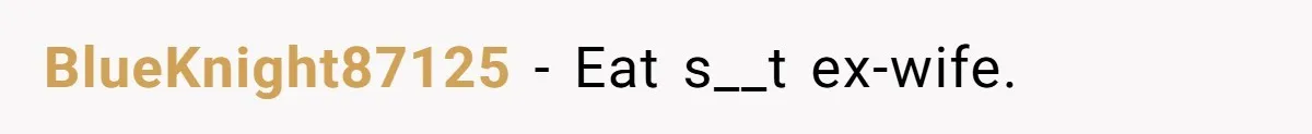 BlueKnight87125 − Eat s__t ex-wife.