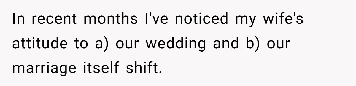 In recent months I've noticed my wife's attitude to a) our wedding and b) our marriage itself shift.