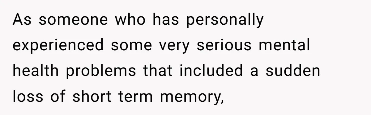 As someone who has personally experienced some very serious mental health problems that included a sudden loss of short term memory,
