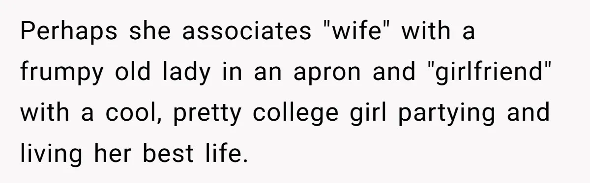 Perhaps she associates "wife" with a frumpy old lady in an apron and "girlfriend" with a cool, pretty college girl partying and living her best life.
