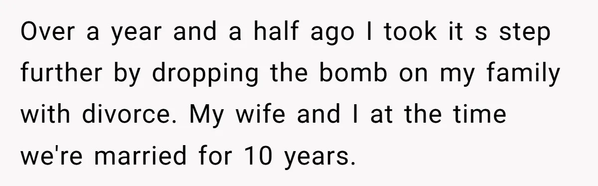 Over a year and a half ago I took it s step further by dropping the bomb on my family with divorce. My wife and I at the time we're...
