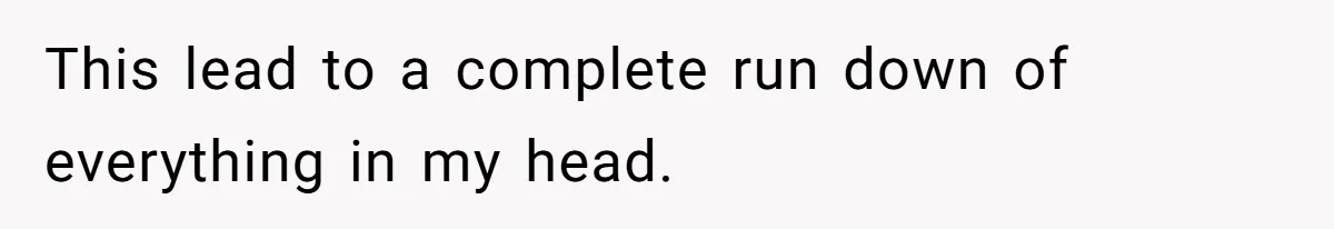 This lead to a complete run down of everything in my head.