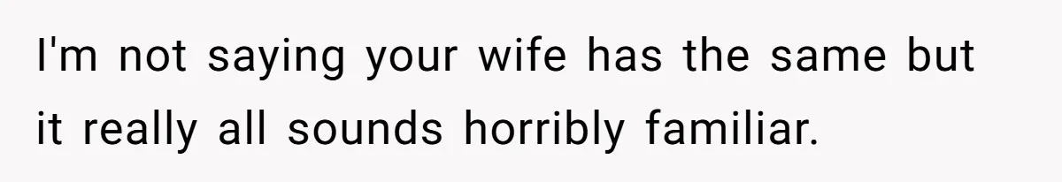I'm not saying your wife has the same but it really all sounds horribly familiar.