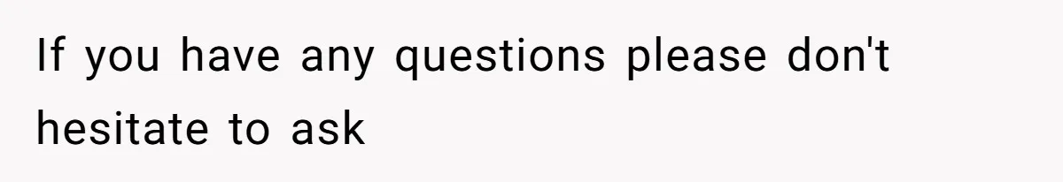 If you have any questions please don't hesitate to ask