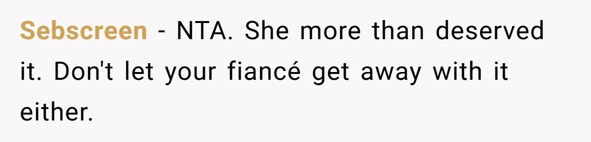 Sebscreen − NTA. She more than deserved it. Don't let your fiancé get away with it either.