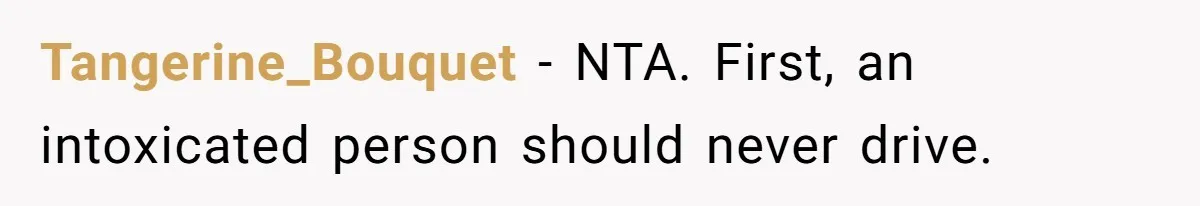 Boyfriend Refuses To Drive His Hurt Girlfriend To ER After Drinking Strong Beers Tangerine_Bouquet − NTA. First, an intoxicated person should never drive.