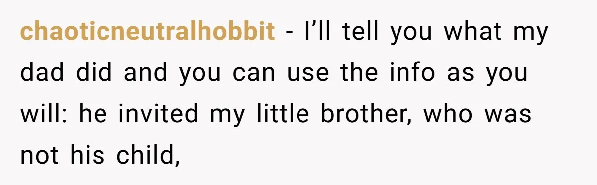 chaoticneutralhobbit − I’ll tell you what my dad did and you can use the info as you will: he invited my little brother, who was not his child,