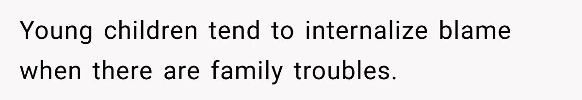 Young children tend to internalize blame when there are family troubles.