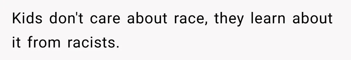 Kids don't care about race, they learn about it from racists.