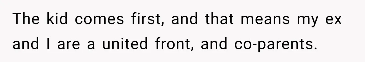 The kid comes first, and that means my ex and I are a united front, and co-parents.