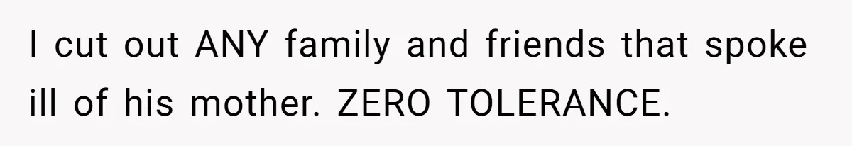 I cut out ANY family and friends that spoke ill of his mother. ZERO TOLERANCE.