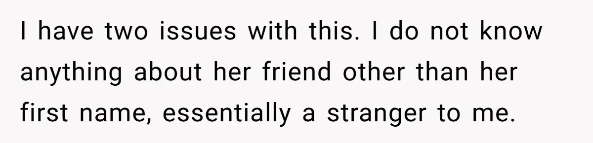 I have two issues with this. I do not know anything about her friend other than her first name, essentially a stranger to me.