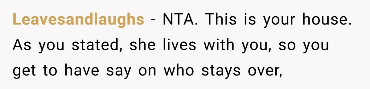 Leavesandlaughs − NTA. This is your house. As you stated, she lives with you, so you get to have say on who stays over,