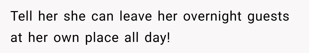 Tell her she can leave her overnight guests at her own place all day!