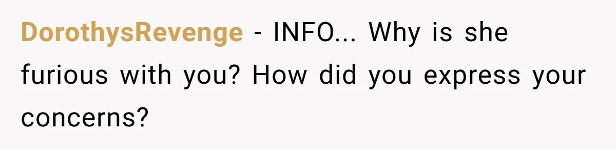 DorothysRevenge − INFO... Why is she furious with you? How did you express your concerns?