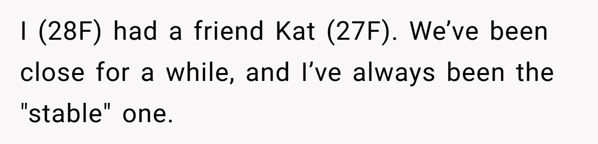 I (28F) had a friend Kat (27F). We’ve been close for a while, and I’ve always been the "stable" one.